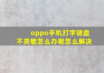 oppo手机打字键盘不灵敏怎么办呢怎么解决