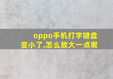 oppo手机打字键盘变小了,怎么放大一点呢