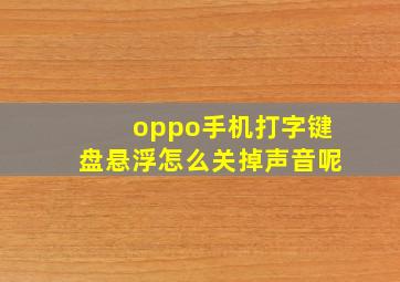 oppo手机打字键盘悬浮怎么关掉声音呢