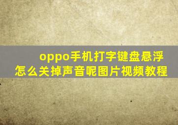 oppo手机打字键盘悬浮怎么关掉声音呢图片视频教程