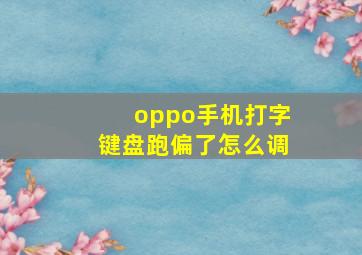 oppo手机打字键盘跑偏了怎么调