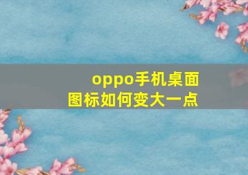 oppo手机桌面图标如何变大一点