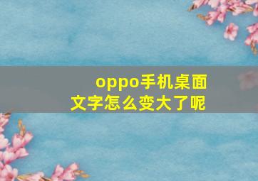 oppo手机桌面文字怎么变大了呢