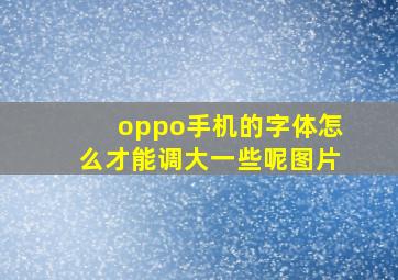 oppo手机的字体怎么才能调大一些呢图片