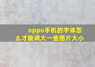 oppo手机的字体怎么才能调大一些图片大小