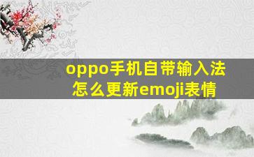 oppo手机自带输入法怎么更新emoji表情