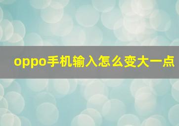 oppo手机输入怎么变大一点