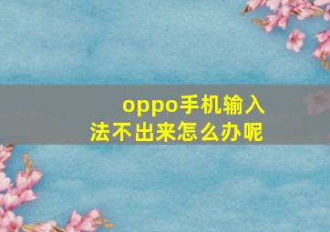 oppo手机输入法不出来怎么办呢