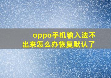 oppo手机输入法不出来怎么办恢复默认了