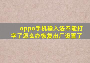 oppo手机输入法不能打字了怎么办恢复出厂设置了