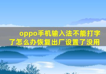 oppo手机输入法不能打字了怎么办恢复出厂设置了没用