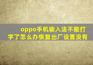 oppo手机输入法不能打字了怎么办恢复出厂设置没有