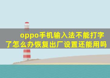 oppo手机输入法不能打字了怎么办恢复出厂设置还能用吗