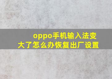 oppo手机输入法变大了怎么办恢复出厂设置