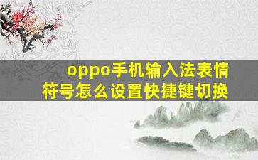 oppo手机输入法表情符号怎么设置快捷键切换