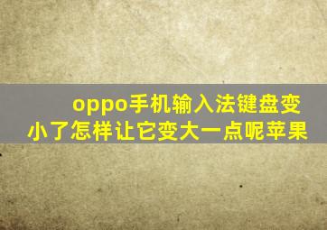 oppo手机输入法键盘变小了怎样让它变大一点呢苹果