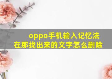 oppo手机输入记忆法在那找出来的文字怎么删除