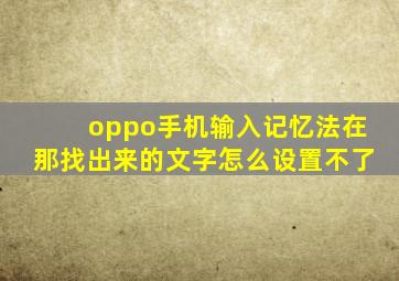 oppo手机输入记忆法在那找出来的文字怎么设置不了