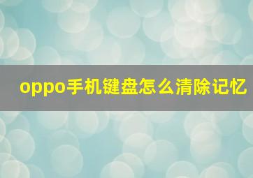 oppo手机键盘怎么清除记忆