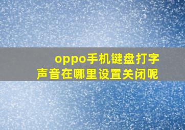 oppo手机键盘打字声音在哪里设置关闭呢