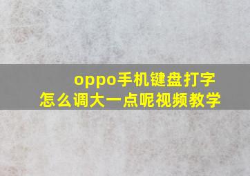 oppo手机键盘打字怎么调大一点呢视频教学