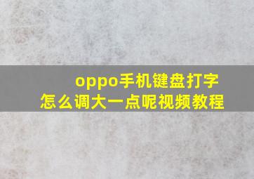 oppo手机键盘打字怎么调大一点呢视频教程