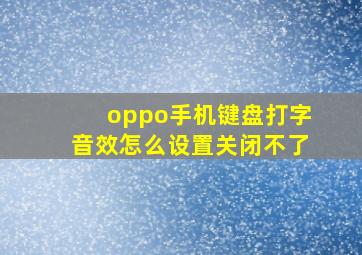 oppo手机键盘打字音效怎么设置关闭不了