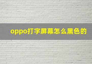 oppo打字屏幕怎么黑色的