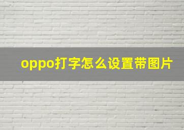 oppo打字怎么设置带图片