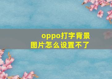 oppo打字背景图片怎么设置不了