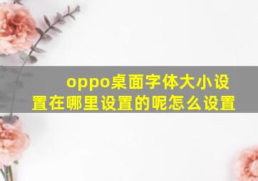 oppo桌面字体大小设置在哪里设置的呢怎么设置