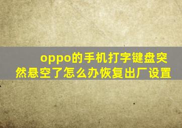 oppo的手机打字键盘突然悬空了怎么办恢复出厂设置