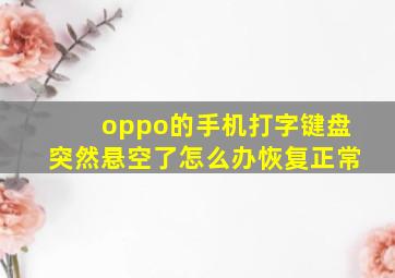 oppo的手机打字键盘突然悬空了怎么办恢复正常