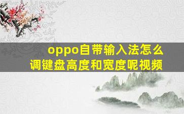 oppo自带输入法怎么调键盘高度和宽度呢视频