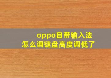 oppo自带输入法怎么调键盘高度调低了