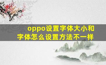 oppo设置字体大小和字体怎么设置方法不一样