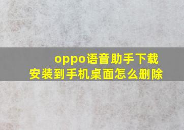 oppo语音助手下载安装到手机桌面怎么删除