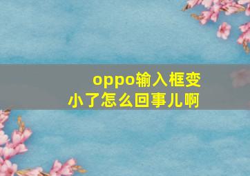 oppo输入框变小了怎么回事儿啊