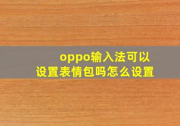 oppo输入法可以设置表情包吗怎么设置