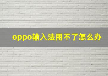 oppo输入法用不了怎么办