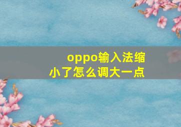 oppo输入法缩小了怎么调大一点