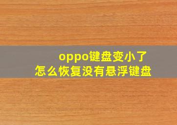 oppo键盘变小了怎么恢复没有悬浮键盘