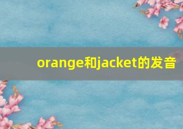 orange和jacket的发音