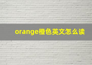 orange橙色英文怎么读