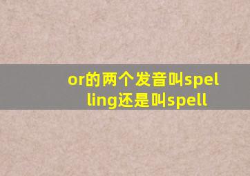 or的两个发音叫spelling还是叫spell