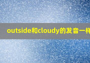 outside和cloudy的发音一样吗