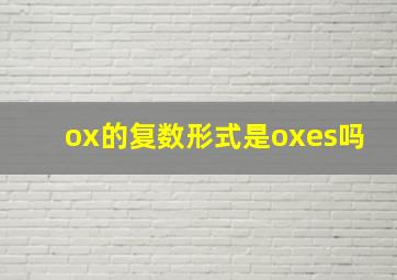 ox的复数形式是oxes吗