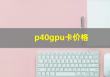 p40gpu卡价格