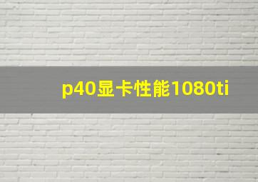 p40显卡性能1080ti