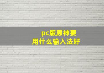 pc版原神要用什么输入法好